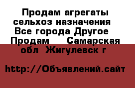 Продам агрегаты сельхоз назначения - Все города Другое » Продам   . Самарская обл.,Жигулевск г.